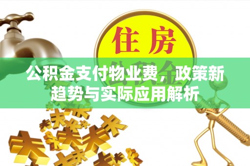 迁西公积金支付物业费，政策新趋势与实际应用解析