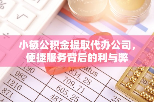 迁西小额公积金提取代办公司，便捷服务背后的利与弊