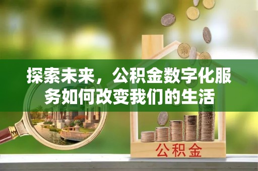 迁西探索未来，公积金数字化服务如何改变我们的生活