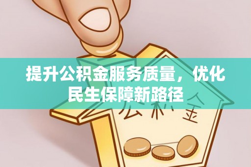 迁西提升公积金服务质量，优化民生保障新路径