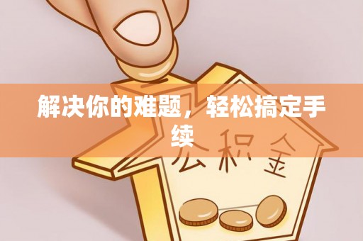 迁西解决你的难题，轻松搞定手续