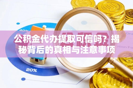 迁西公积金代办提取可信吗？揭秘背后的真相与注意事项