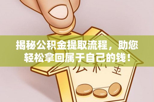 迁西揭秘公积金提取流程，助您轻松拿回属于自己的钱！