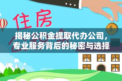 迁西揭秘公积金提取代办公司，专业服务背后的秘密与选择指南