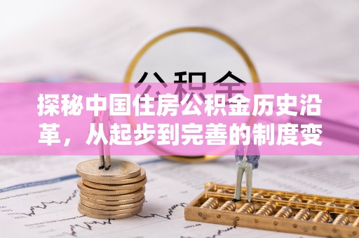 迁西探秘中国住房公积金历史沿革，从起步到完善的制度变迁