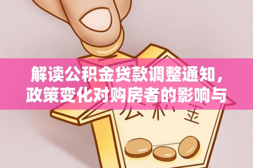 迁西解读公积金贷款调整通知，政策变化对购房者的影响与机遇
