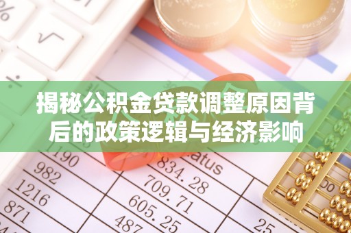 迁西揭秘公积金贷款调整原因背后的政策逻辑与经济影响