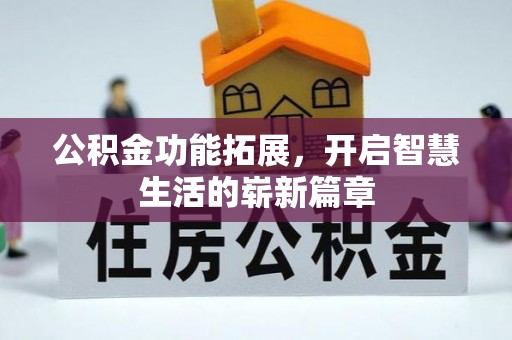 迁西公积金功能拓展，开启智慧生活的崭新篇章