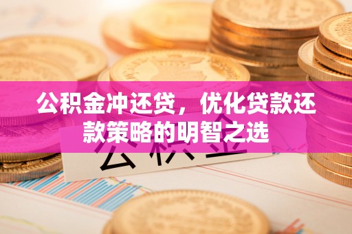 迁西公积金冲还贷，优化贷款还款策略的明智之选