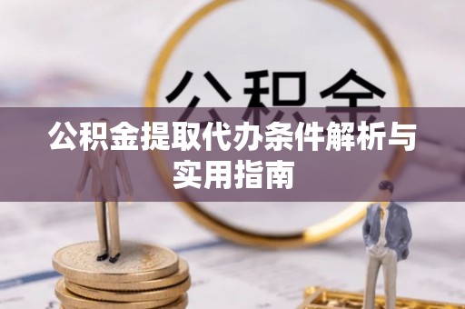 迁西公积金提取代办条件解析与实用指南