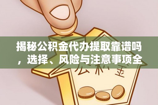 迁西揭秘公积金代办提取靠谱吗，选择、风险与注意事项全解析