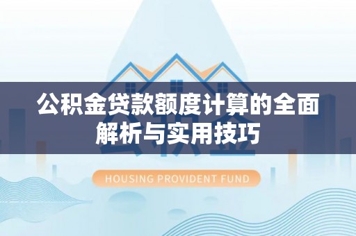 迁西公积金贷款额度计算的全面解析与实用技巧
