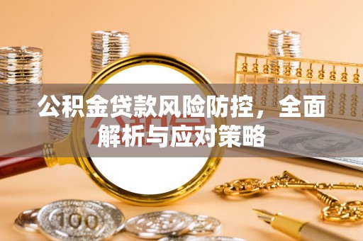 迁西公积金贷款风险防控，全面解析与应对策略