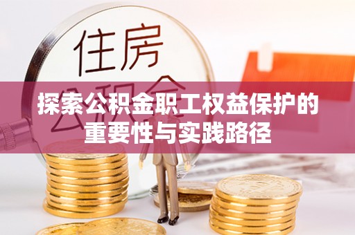 迁西探索公积金职工权益保护的重要性与实践路径