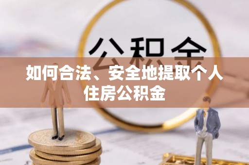 迁西如何合法、安全地提取个人住房公积金