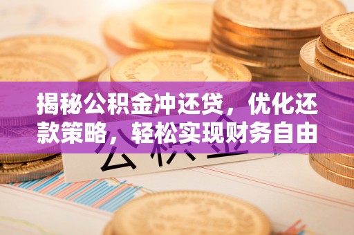 迁西揭秘公积金冲还贷，优化还款策略，轻松实现财务自由