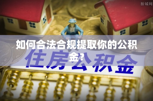 迁西如何合法合规提取你的公积金？